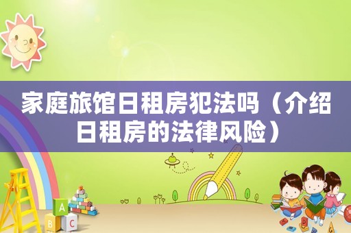家庭旅館日租房犯法嗎（介紹日租房的法律風(fēng)險(xiǎn)）