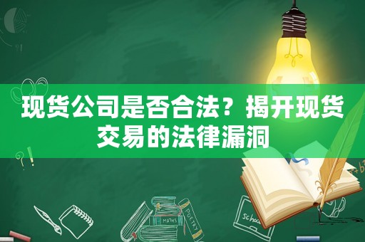 現(xiàn)貨公司是否合法？揭開(kāi)現(xiàn)貨交易的法律漏洞
