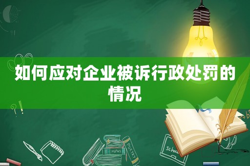 如何應(yīng)對(duì)企業(yè)被訴行政處罰的情況