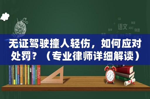 無證駕駛撞人輕傷，如何應(yīng)對處罰？（專業(yè)律師詳細解讀）