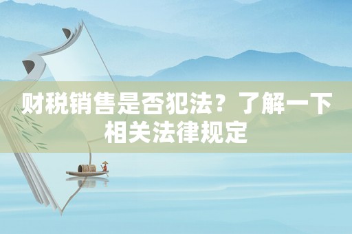 財稅銷售是否犯法？了解一下相關(guān)法律規(guī)定