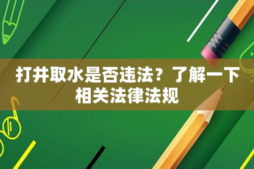 打井取水是否違法？了解一下相關(guān)法律法規(guī)