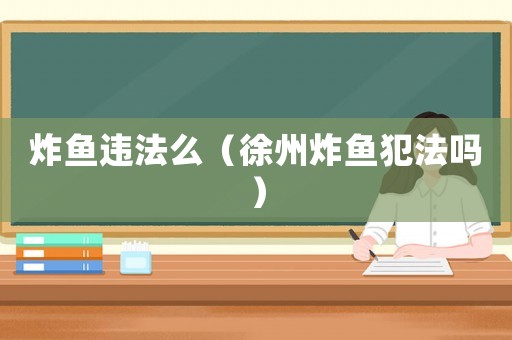 炸魚違法么（徐州炸魚犯法嗎）