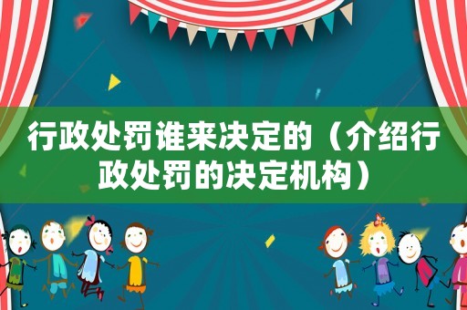 行政處罰誰來決定的（介紹行政處罰的決定機(jī)構(gòu)）