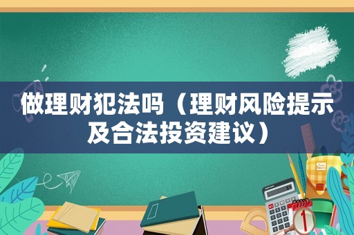 做理財犯法嗎（理財風(fēng)險提示及合法投資建議）