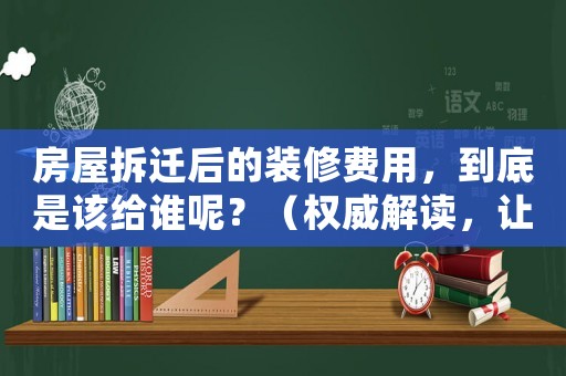 房屋拆遷后的裝修費(fèi)用，到底是該給誰呢？（權(quán)威解讀，讓你不再困惑）