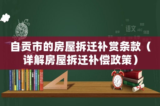 自貢市的房屋拆遷補(bǔ)賞條款（詳解房屋拆遷補(bǔ)償政策）
