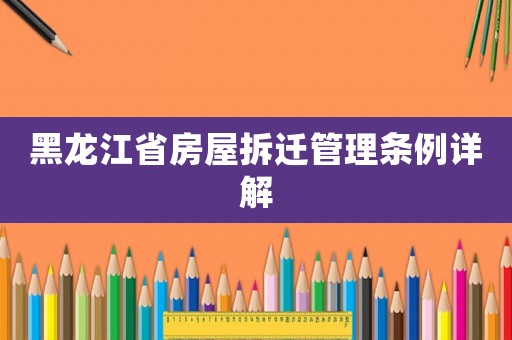 黑龍江省房屋拆遷管理?xiàng)l例詳解