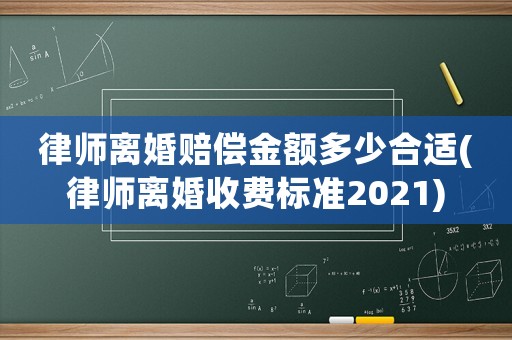 律師離婚賠償金額多少合適(律師離婚收費標準2021)