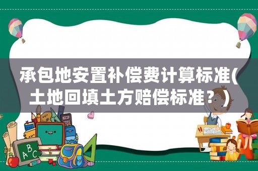 承包地安置補償費計算標準(土地回填土方賠償標準？)