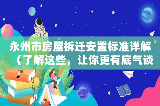 永州市房屋拆遷安置標(biāo)準(zhǔn)詳解（了解這些，讓你更有底氣談判）