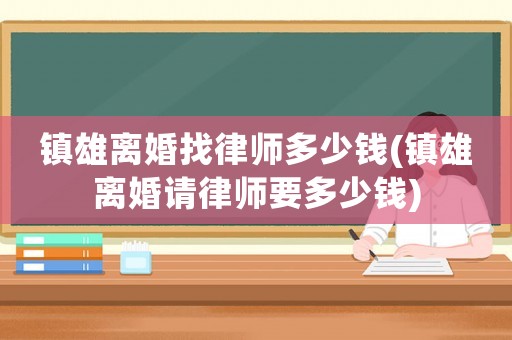 鎮(zhèn)雄離婚找律師多少錢(qián)(鎮(zhèn)雄離婚請(qǐng)律師要多少錢(qián))
