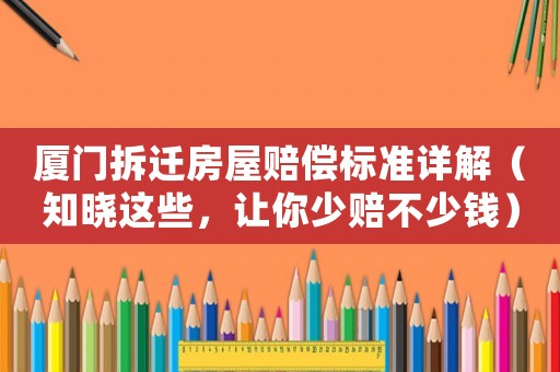 廈門拆遷房屋賠償標(biāo)準(zhǔn)詳解（知曉這些，讓你少賠不少錢）