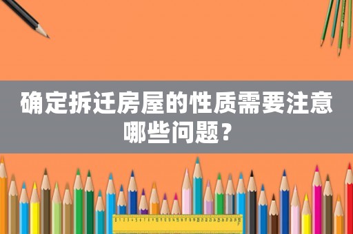 確定拆遷房屋的性質(zhì)需要注意哪些問(wèn)題？