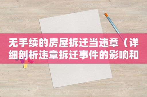 無手續(xù)的房屋拆遷當違章（詳細剖析違章拆遷事件的影響和解決方法）