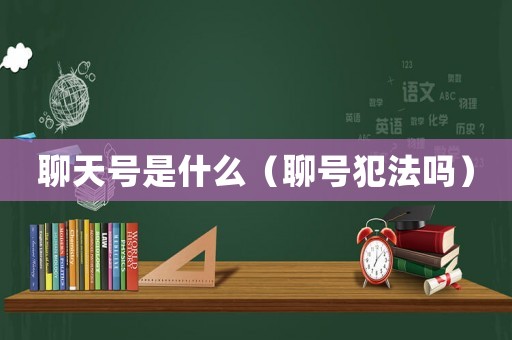 聊天號(hào)是什么（聊號(hào)犯法嗎）