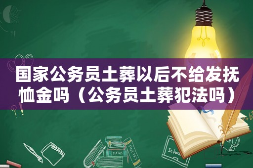 國(guó)家公務(wù)員土葬以后不給發(fā)撫恤金嗎（公務(wù)員土葬犯法嗎）