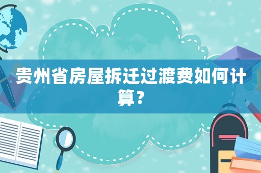 貴州省房屋拆遷過渡費(fèi)如何計(jì)算？