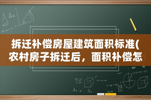 拆遷補(bǔ)償房屋建筑面積標(biāo)準(zhǔn)(農(nóng)村房子拆遷后，面積補(bǔ)償怎么樣？)