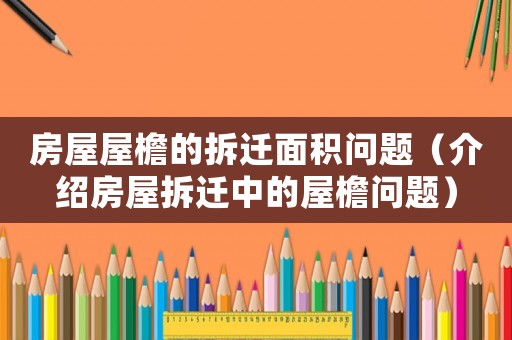 房屋屋檐的拆遷面積問題（介紹房屋拆遷中的屋檐問題）