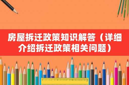 房屋拆遷政策知識(shí)解答（詳細(xì)介紹拆遷政策相關(guān)問(wèn)題）