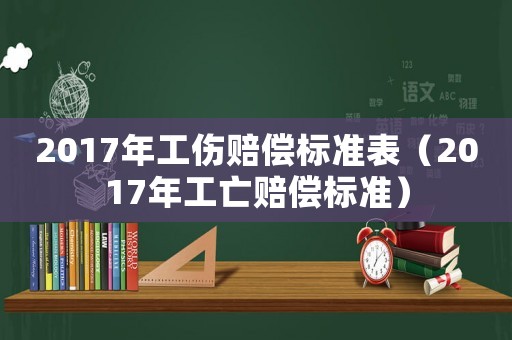 2017年工傷賠償標(biāo)準(zhǔn)表（2017年工亡賠償標(biāo)準(zhǔn)）