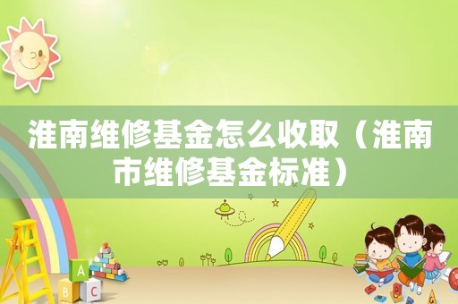淮南維修基金怎么收取（淮南市維修基金標(biāo)準(zhǔn)）