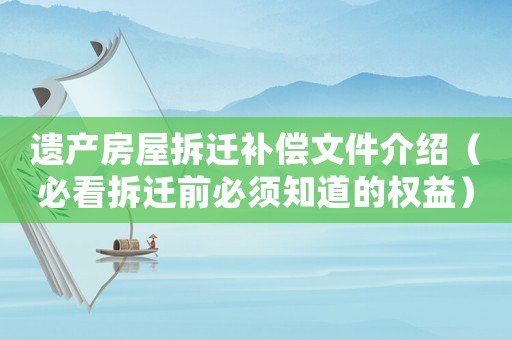 遺產(chǎn)房屋拆遷補(bǔ)償文件介紹（必看拆遷前必須知道的權(quán)益）