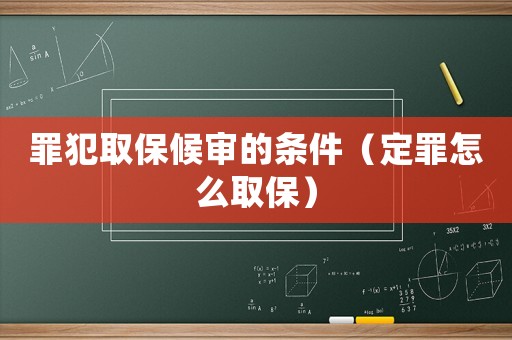 罪犯取保候?qū)彽臈l件（定罪怎么取保）