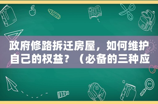 政府修路拆遷房屋，如何維護(hù)自己的權(quán)益？（必備的三種應(yīng)對(duì)步驟）