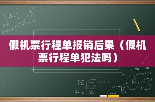 假機(jī)票行程單報銷后果（假機(jī)票行程單犯法嗎）