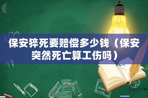 保安猝死要賠償多少錢（保安突然死亡算工傷嗎）
