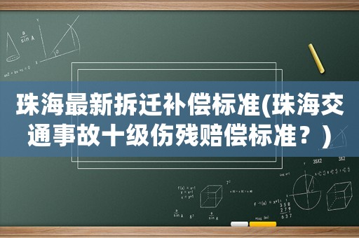 珠海最新拆遷補(bǔ)償標(biāo)準(zhǔn)(珠海交通事故十級傷殘賠償標(biāo)準(zhǔn)？)