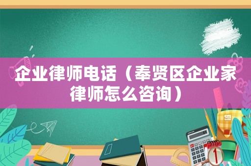 企業(yè)律師電話（奉賢區(qū)企業(yè)家律師怎么咨詢）
