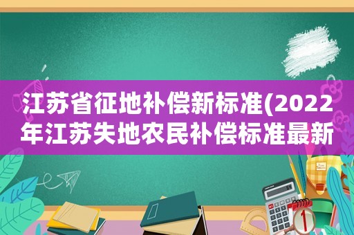 江蘇省征地補(bǔ)償新標(biāo)準(zhǔn)(2022年江蘇失地農(nóng)民補(bǔ)償標(biāo)準(zhǔn)最新)