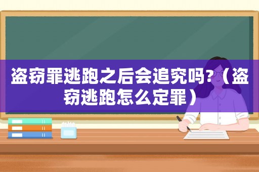 盜竊罪逃跑之后會追究嗎?（盜竊逃跑怎么定罪）