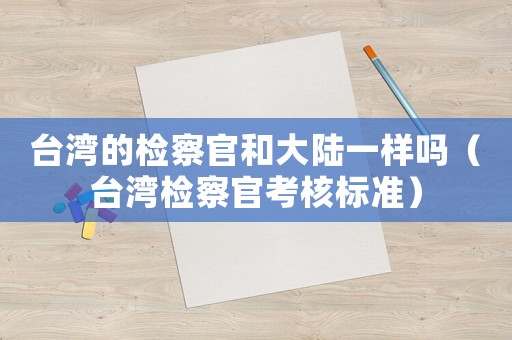 臺(tái)灣的檢察官和大陸一樣嗎（臺(tái)灣檢察官考核標(biāo)準(zhǔn)）