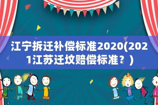 江寧拆遷補(bǔ)償標(biāo)準(zhǔn)2020(2021江蘇遷墳賠償標(biāo)準(zhǔn)？)