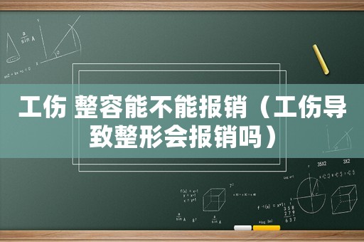 工傷 整容能不能報銷（工傷導(dǎo)致整形會報銷嗎）