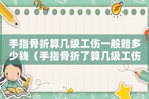 手指骨折算幾級工傷一般賠多少錢（手指骨折了算幾級工傷）