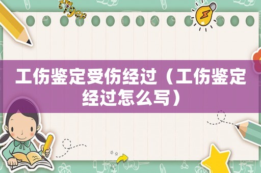 工傷鑒定受傷經過（工傷鑒定經過怎么寫）