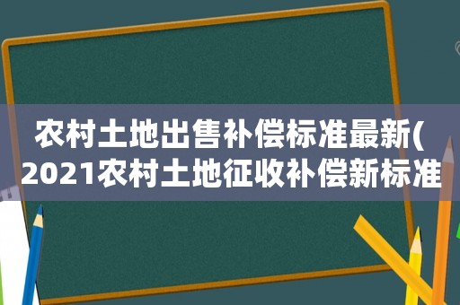 農(nóng)村土地出售補償標(biāo)準(zhǔn)最新(2021農(nóng)村土地征收補償新標(biāo)準(zhǔn)？)