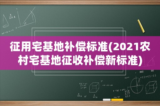 征用宅基地補(bǔ)償標(biāo)準(zhǔn)(2021農(nóng)村宅基地征收補(bǔ)償新標(biāo)準(zhǔn))