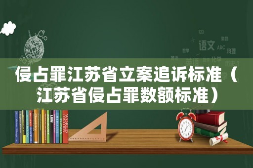侵占罪江蘇省立案追訴標(biāo)準(zhǔn)（江蘇省侵占罪數(shù)額標(biāo)準(zhǔn)）