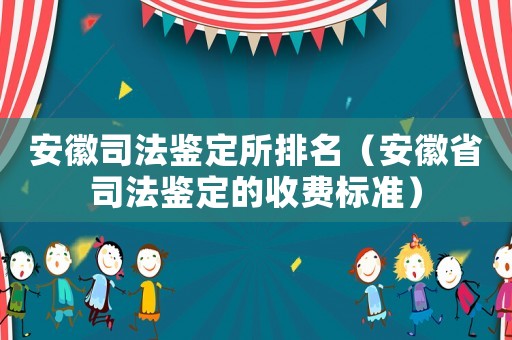 安徽司法鑒定所排名（安徽省司法鑒定的收費(fèi)標(biāo)準(zhǔn)）