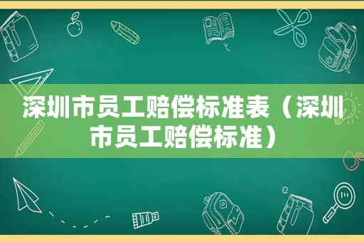 深圳市員工賠償標(biāo)準(zhǔn)表（深圳市員工賠償標(biāo)準(zhǔn)）