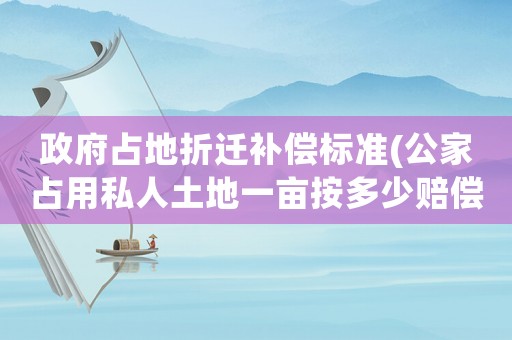 政府占地折遷補(bǔ)償標(biāo)準(zhǔn)(公家占用私人土地一畝按多少賠償)