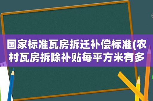 國家標(biāo)準(zhǔn)瓦房拆遷補(bǔ)償標(biāo)準(zhǔn)(農(nóng)村瓦房拆除補(bǔ)貼每平方米有多少？)