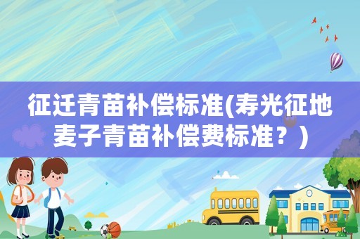 征遷青苗補償標準(壽光征地麥子青苗補償費標準？)