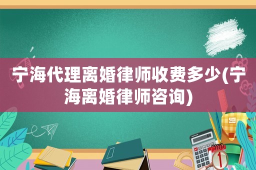 寧海代理離婚律師收費多少(寧海離婚律師咨詢)